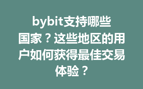 bybit支持哪些国家?这些地区的用户如何获得最佳交易体验? 一