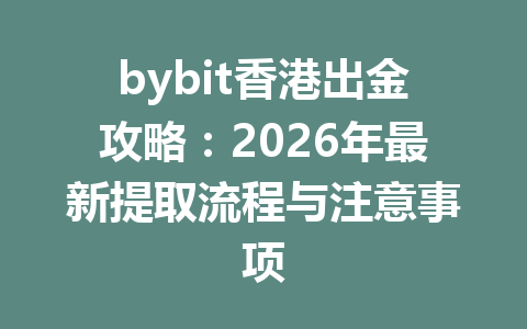 bybit香港出金攻略:2026年最新提取流程与注意事项 一