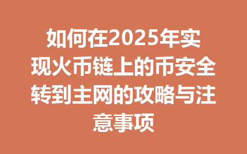 如何在2025年实现火币链上的币安全转到主网的攻略与注意事项 一
