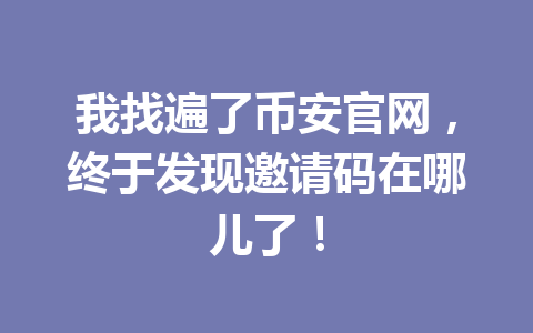 我找遍了币安官网，终于发现邀请码在哪儿了！ 一