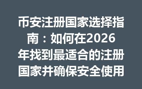 币安注册国家选择指南:如何在2026年找到最适合的注册国家并确保安全使用 一
