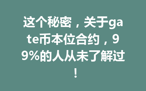 这个秘密，关于gate币本位合约，99%的人从未了解过！ 一