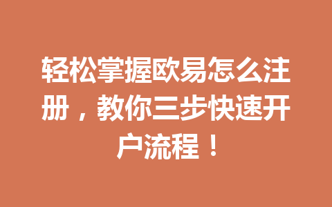 轻松掌握欧易怎么注册,教你三步快速开户流程! 一