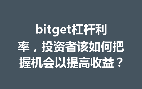 bitget杠杆利率,投资者该如何把握机会以提高收益? 一