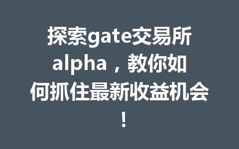探索gate交易所alpha,教你如何抓住最新收益机会! 一