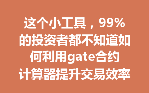 这个小工具,99%的投资者都不知道如何利用gate合约计算器提升交易效率! 一