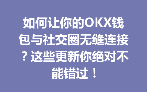 如何让你的OKX钱包与社交圈无缝连接?这些更新你绝对不能错过! 一