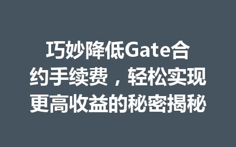 巧妙降低Gate合约手续费,轻松实现更高收益的秘密揭秘 一