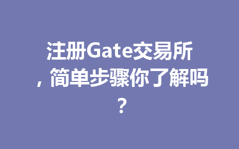 注册Gate交易所,简单步骤你了解吗? 一