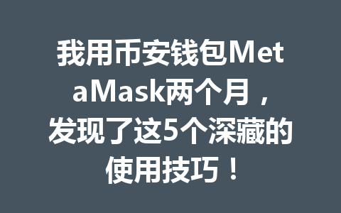 我用币安钱包MetaMask两个月，发现了这5个深藏的使用技巧！ 一