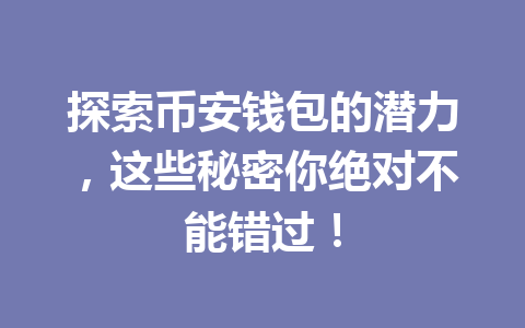 探索币安钱包的潜力，这些秘密你绝对不能错过！ 一