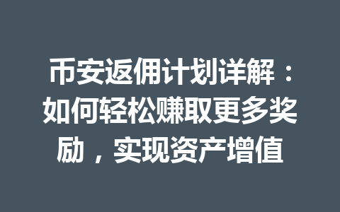 币安返佣计划详解:如何轻松赚取更多奖励,实现资产增值 一