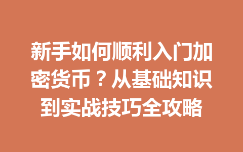 新手如何顺利入门加密货币?从基础知识到实战技巧全攻略 一
