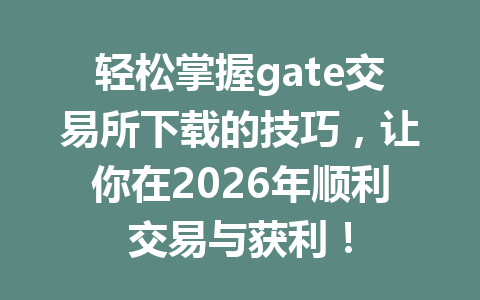 轻松掌握gate交易所下载的技巧，让你在2026年顺利交易与获利！ 一