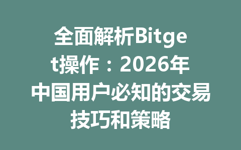 全面解析Bitget操作:2026年中国用户必知的交易技巧和策略 一