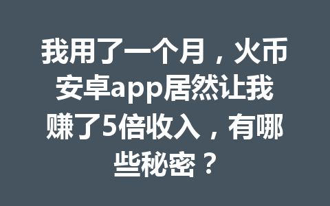 我用了一个月，火币安卓app居然让我赚了5倍收入，有哪些秘密？ 一