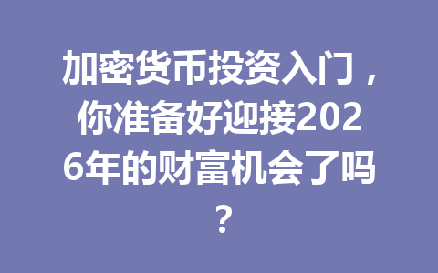 加密货币投资入门,你准备好迎接2026年的财富机会了吗? 一