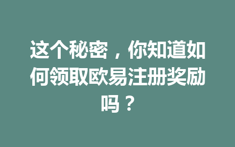 这个秘密,你知道如何领取欧易注册奖励吗? 一