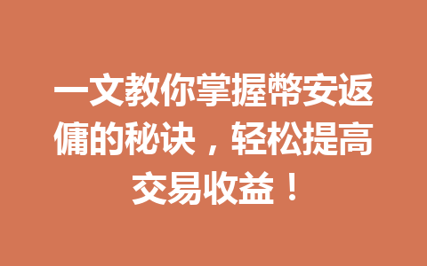 一文教你掌握幣安返傭的秘诀,轻松提高交易收益! 一