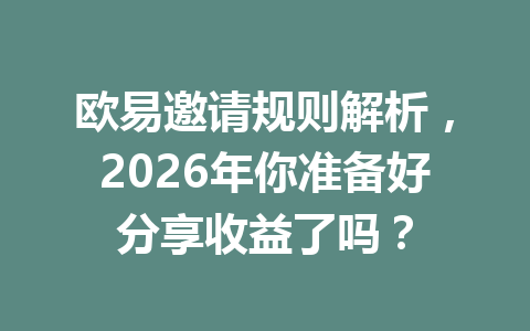 欧易邀请规则解析,2026年你准备好分享收益了吗? 一