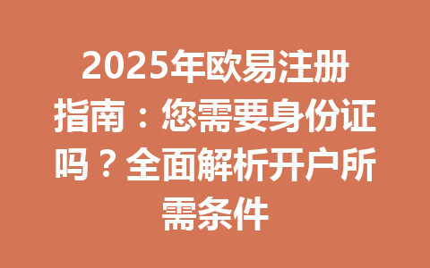 2025年欧易注册指南:您需要身份证吗?全面解析开户所需条件 一
