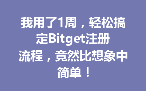 我用了1周,轻松搞定Bitget注册流程,竟然比想象中简单! 一