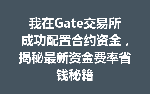 我在Gate交易所成功配置合约资金,揭秘最新资金费率省钱秘籍 一