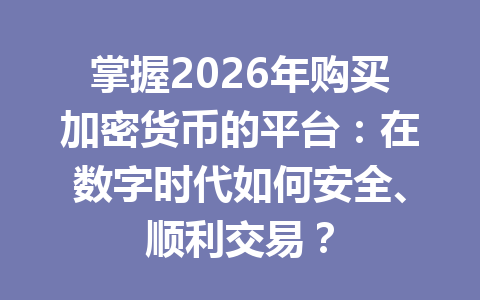 掌握2026年购买加密货币的平台:在数字时代如何安全、顺利交易? 一