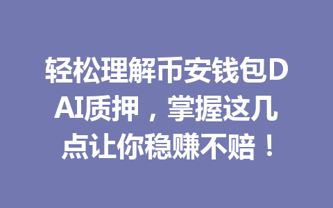 轻松理解币安钱包DAI质押,掌握这几点让你稳赚不赔! 一