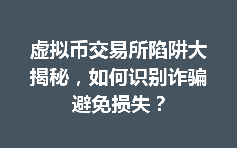 虚拟币交易所陷阱大揭秘,如何识别诈骗避免损失? 一
