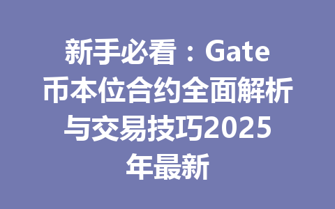 新手必看:Gate币本位合约全面解析与交易技巧2025年最新 一