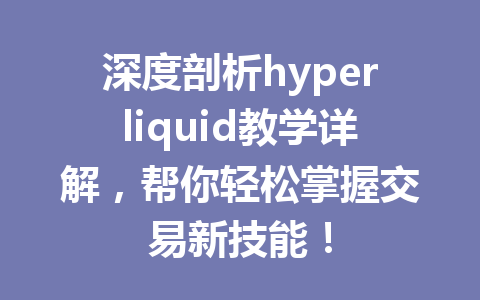 深度剖析hyperliquid教学详解，帮你轻松掌握交易新技能！ 一