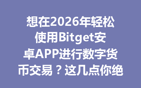 想在2026年轻松使用Bitget安卓APP进行数字货币交易？这几点你绝对不能错过！ 一