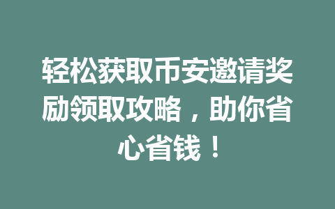 轻松获取币安邀请奖励领取攻略，助你省心省钱！ 一