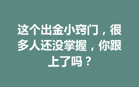 这个出金小窍门,很多人还没掌握,你跟上了吗? 一