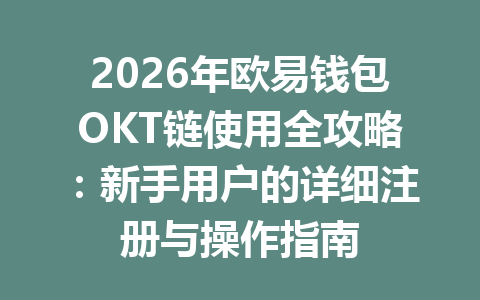 2026年欧易钱包OKT链使用全攻略:新手用户的详细注册与操作指南 一