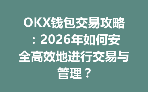 OKX钱包交易攻略:2026年如何安全高效地进行交易与管理? 一