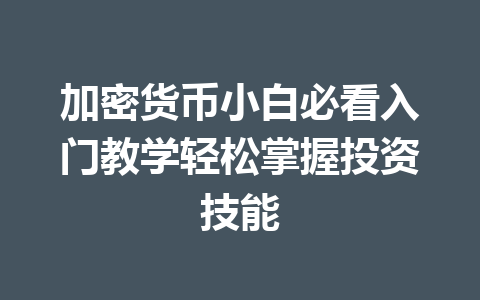 加密货币小白必看入门教学轻松掌握投资技能 一