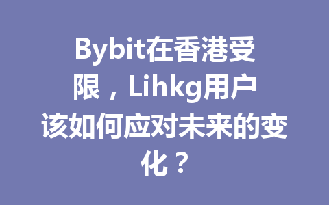 Bybit在香港受限，Lihkg用户该如何应对未来的变化？ 一
