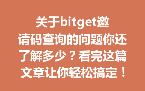 关于bitget邀请码查询的问题你还了解多少?看完这篇文章让你轻松搞定! 一