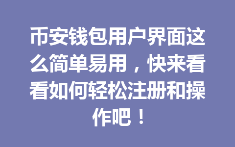 币安钱包用户界面这么简单易用，快来看看如何轻松注册和操作吧！ 一