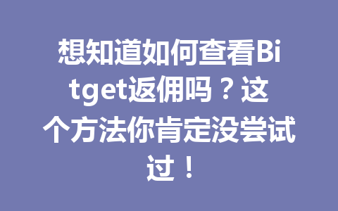 想知道如何查看Bitget返佣吗？这个方法你肯定没尝试过！ 一
