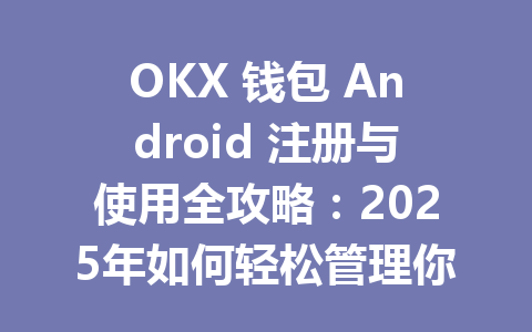 OKX 钱包 Android 注册与使用全攻略：2025年如何轻松管理你的数字资产 一