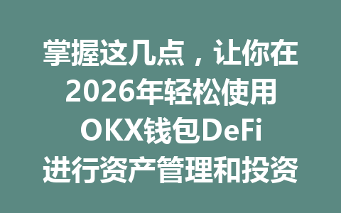 掌握这几点,让你在2026年轻松使用OKX钱包DeFi进行资产管理和投资! 一