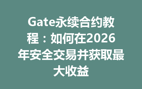 Gate永续合约教程:如何在2026年安全交易并获取最大收益 一