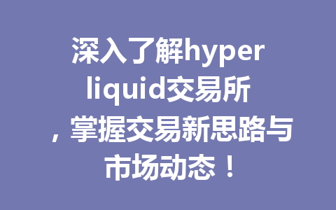 深入了解hyperliquid交易所，掌握交易新思路与市场动态！ 一