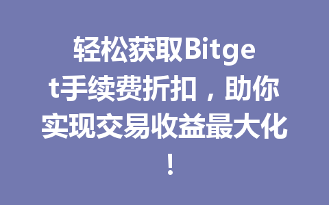 轻松获取Bitget手续费折扣,助你实现交易收益最大化! 一