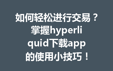 如何轻松进行交易?掌握hyperliquid下载app的使用小技巧! 一