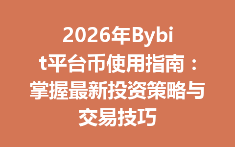 2026年Bybit平台币使用指南:掌握最新投资策略与交易技巧 一