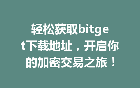 轻松获取bitget下载地址,开启你的加密交易之旅! 一